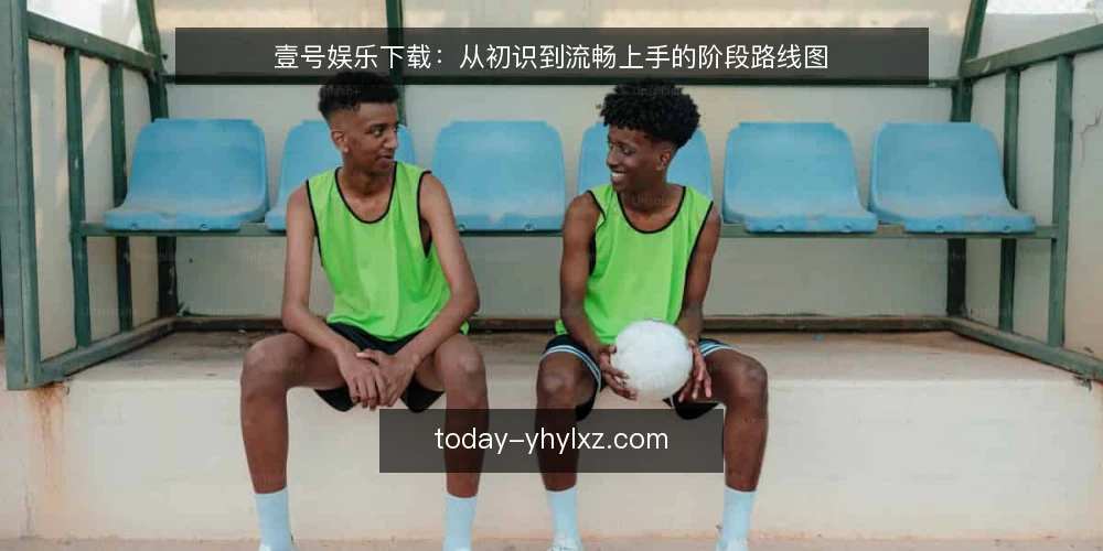 壹号娱乐下载:从初识到流畅上手的阶段路线图 — 下载前的准备:明确需求与设备基线 配图