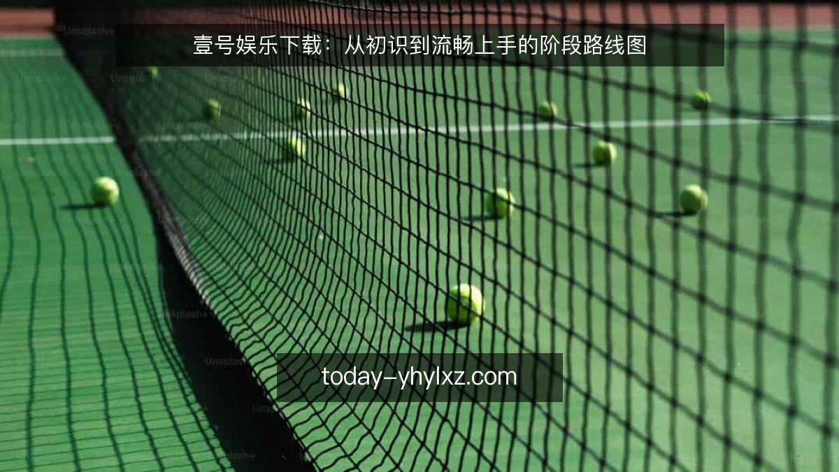 壹号娱乐下载:从初识到流畅上手的阶段路线图