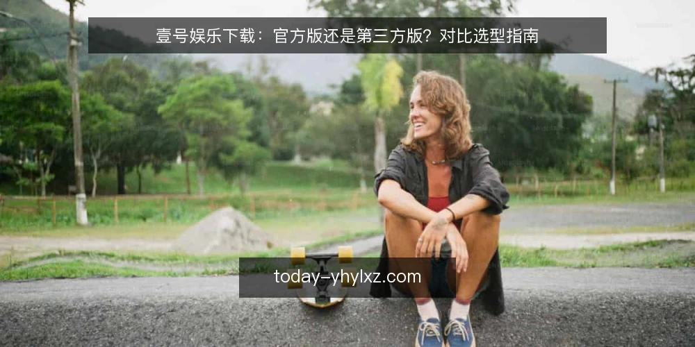 壹号娱乐下载:官方版还是第三方版?对比选型指南 — 明确需求边界 配图