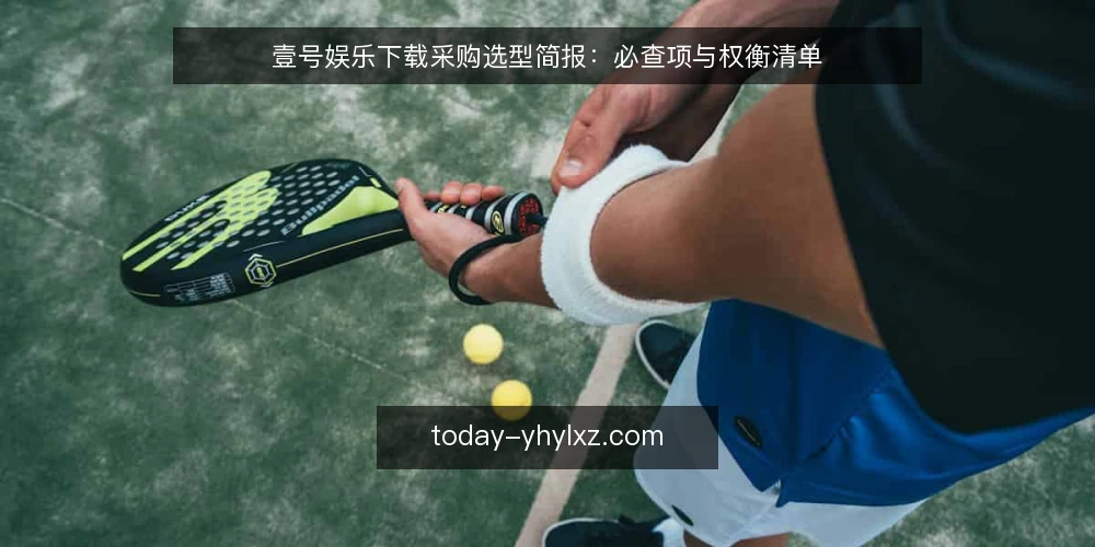 壹号娱乐下载采购选型简报：必查项与权衡清单 — 明确使用场景与需求边界 配图