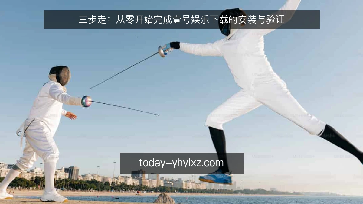 三步走:从零开始完成壹号娱乐下载的安装与验证