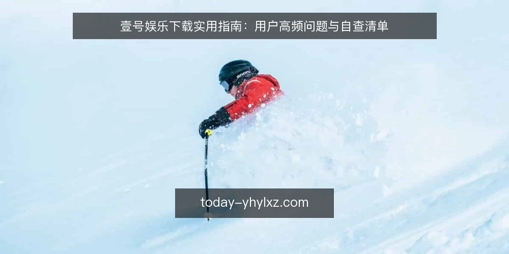 壹号娱乐下载实用指南:用户高频问题与自查清单 — 为什么现在需要重新审视你的下载流程? 配图