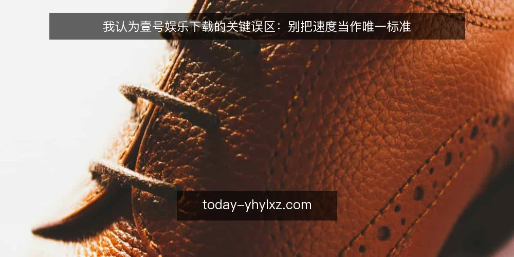 我认为壹号娱乐下载的关键误区:别把速度当作唯一标准 — 先立论:为什么速度崇拜站不住脚 配图