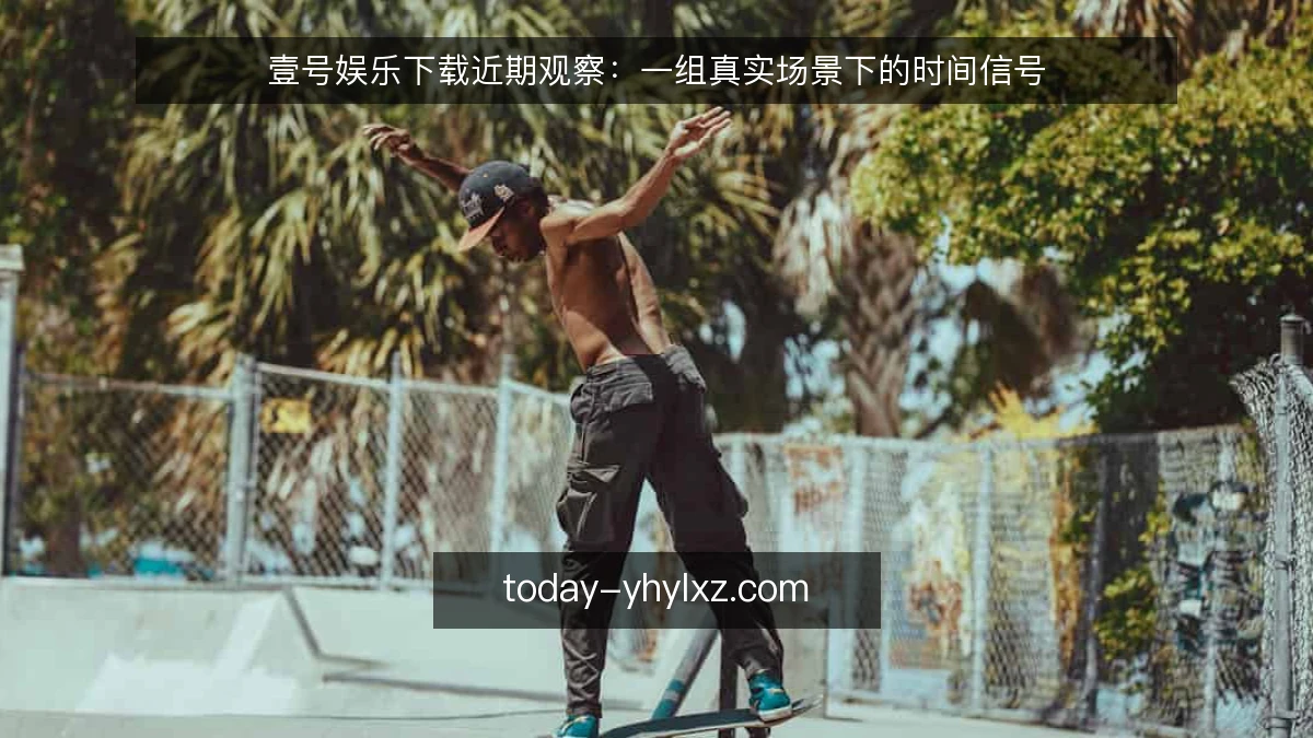壹号娱乐下载近期观察：一组真实场景下的时间信号