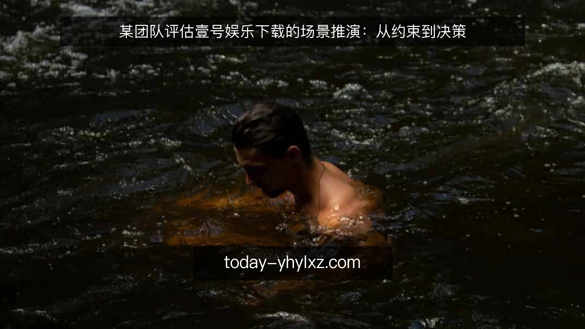 某团队评估壹号娱乐下载的场景推演:从约束到决策