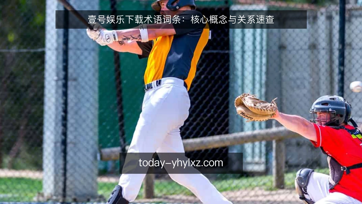 壹号娱乐下载术语词条：核心概念与关系速查