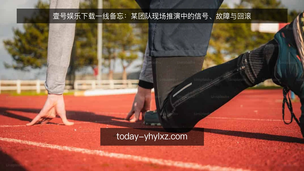 壹号娱乐下载一线备忘:某团队现场推演中的信号、故障与回滚