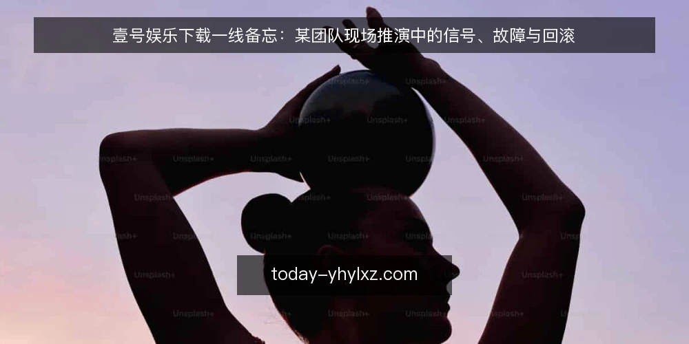 壹号娱乐下载一线备忘:某团队现场推演中的信号、故障与回滚 — 现场先盯哪些信号 配图