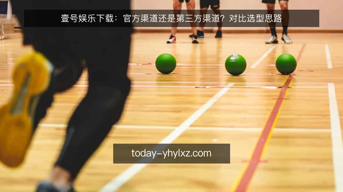 壹号娱乐下载:官方渠道还是第三方渠道?对比选型思路